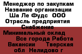 Менеджер по закупкам › Название организации ­ Ша-Ле-Фудс, ООО › Отрасль предприятия ­ Снабжение › Минимальный оклад ­ 40 000 - Все города Работа » Вакансии   . Тверская обл.,Нелидово г.